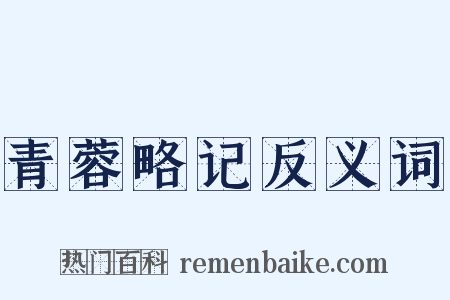 青蓉略记反义词是什么意思的图片